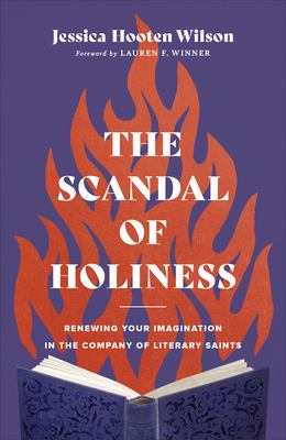 The scandal of holiness : renewing your imagination in the company of literary saints 