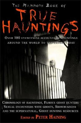The mammoth book of true hauntings : over 100 eyewitness accounts of modern-day hauntings from around the world 
