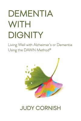 Dementia with dignity : living well with Alzheimer's or dementia using the DAWN Method 