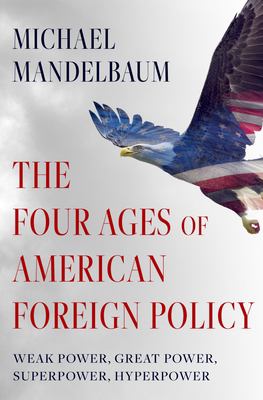 The four ages of American foreign policy : weak power, great power, superpower, hyperpower 