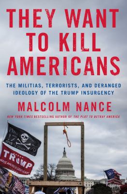 They want to kill Americans : the militias, terrorists, and deranged ideology of the Trump insurgency 