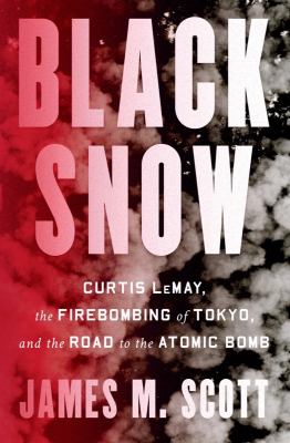 Black snow : Curtis LeMay, the firebombing of Tokyo, and the road to the atomic bomb 
