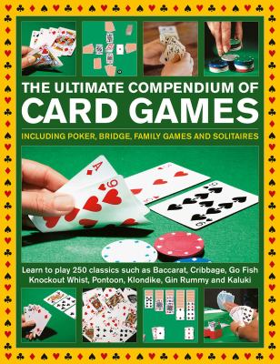The ultimate compendium of card games : including poker, bridge, family games and solitaires : learn to play 200 classics such as baccarat, cribbage, go fish, knockout whist, pontoon, klondike, gin rummy and kaluki 