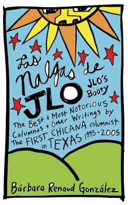 Las nalgas de JLo = JLo's booty : the best & most notorious calumnas + other writings by the first Chicana columnist in Texas 1995-2005 