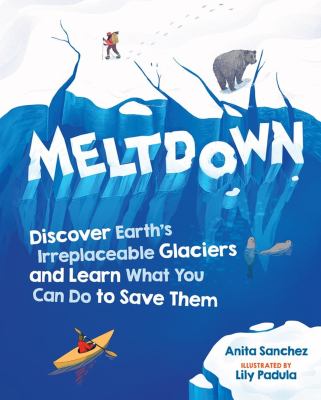 Meltdown : discover Earth's ireplaceable glaciers and learn what you can do to save them 