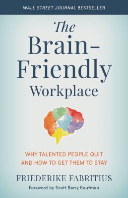 The brain-friendly workplace : why talented people quit and how to get them to stay 
