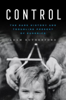 Control : the dark history and troubling present of eugenics 