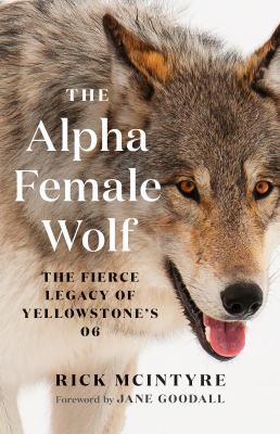 The alpha female wolf : the fierce legacy of Yellowstone's 06 