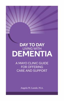Day to day living with dementia : a Mayo Clinic guide for offering care and support 