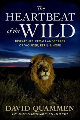 The heartbeat of the wild : dispatches from landscapes of wonder, peril, and hope 