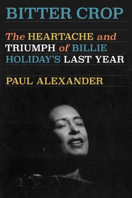 Bitter crop : the heartache and triumph of Billie Holiday's last year 