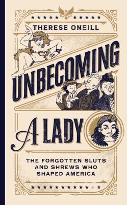 Unbecoming a lady : the forgotten sluts and shrews that shaped America 