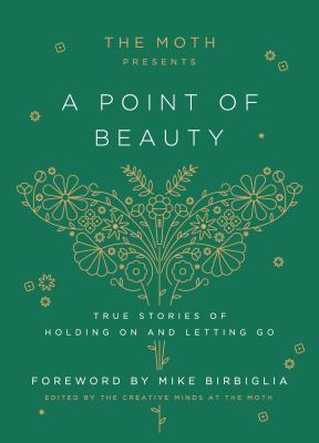 The Moth presents A point of beauty : true stories of holding on and letting go / 