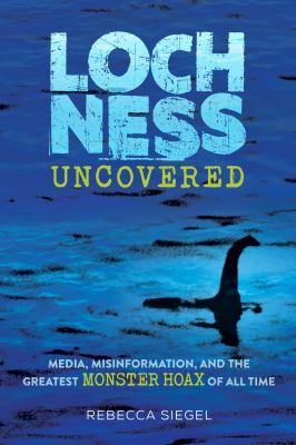 Loch Ness uncovered : media, misinformation, and the greatest monster hoax of all time 