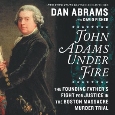John adams under fire The founding father's fight for justice in the boston massacre murder trial.