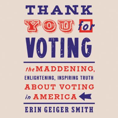 Thank you for voting The maddening, enlightening, inspiring truth about voting in america.