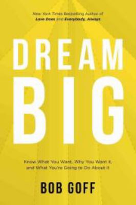 Dream big Know what you want, why you want it, and what you're going to do about it.