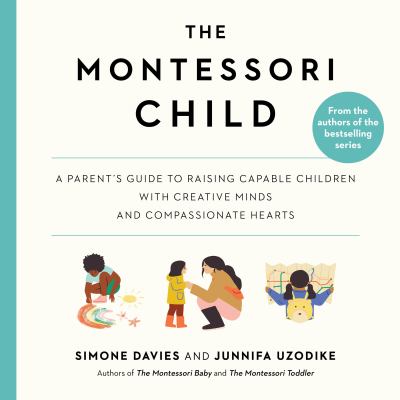 The montessori child A parent's guide to raising capable children with creative minds and compassionate hearts.