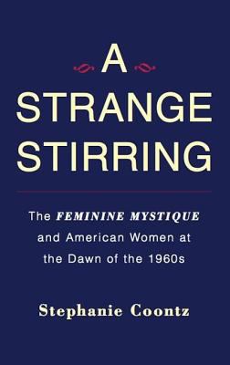 A strange stirring The feminine mystique and american women at the dawn of the 1960s.