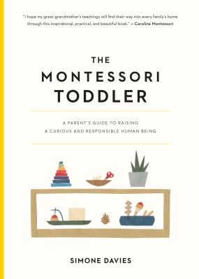The montessori toddler A parent's guide to raising a curious and responsible human being.
