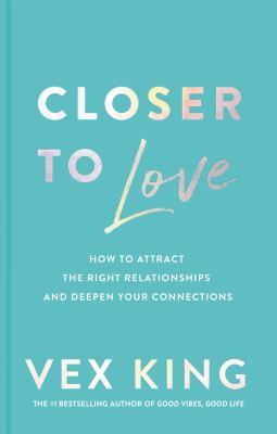 Closer to love How to attract the right relationships and deepen your connections.