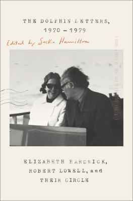 The dolphin letters, 1970-1979 Elizabeth hardwick, robert lowell, and their circle.