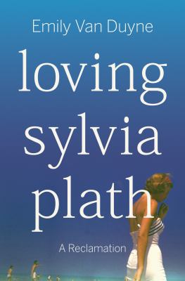 Loving Sylvia Plath : a reclamation 
