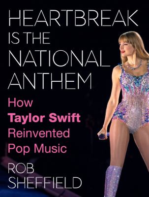 Heartbreak is the national anthem : how Taylor Swift reinvented pop music 
