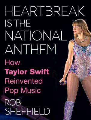 Heartbreak is the national anthem : how Taylor Swift reinvented pop music 