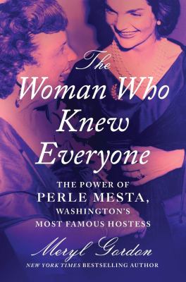 The woman who knew everyone : the power of Perle Mesta, Washington's most famous hostess 