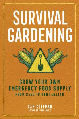 Survival gardening : grow your own emergency food supply from seed to root cellar 