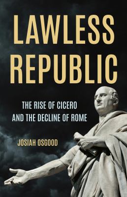 Lawless Republic : the rise of Cicero and the decline of Rome 