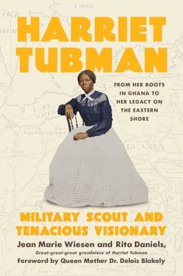 Harriet Tubman : military scout and tenacious visionary : from her roots in Ghana to her legacy on the Eastern Shore 