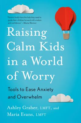 Raising calm kids in a world of worry : tools to ease anxiety and overwhelm 