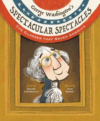 George Washington's spectacular spectacles : the glasses that saved America 