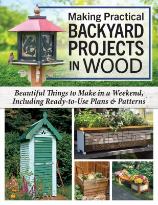 Making practical backyard projects in wood : beautiful things to make in a weekend, including ready-to-use plans & patterns.