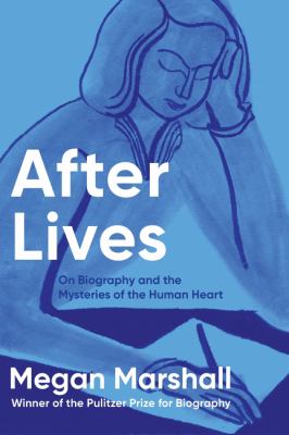 After lives  : on biography and the mysteries of the human heart 
