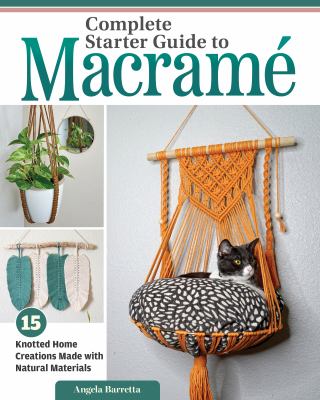 Complete starter guide to macramé : 15 knotted home creations made with natural materials 
