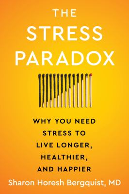 The stress paradox : why you need stress to live longer, healthier, and happier 