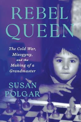 Rebel queen : the Cold War, misogyny, and the making of a grandmaster 