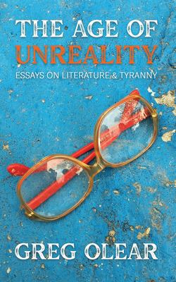 The age of unreality : essays on literature & tyranny 