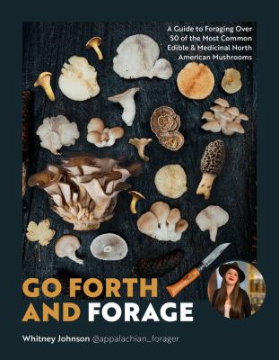 Go forth and forage : a guide to foraging over 50 of the most common edible & medicinal North American mushrooms 