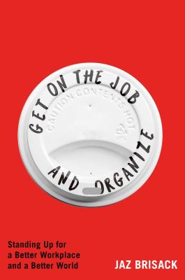 Get on the job and organize : standing up for a better workplace and a better world 