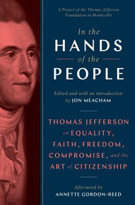 In the hands of the people : Thomas Jefferson on equality, faith, freedom, compromise, and the art of citizenship 