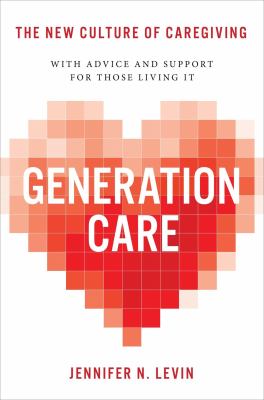 Generation care : the new culture of caregiving : with advice and support for those living it 
