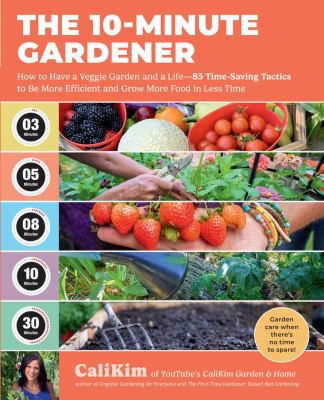 The 10-minute gardener : how to have a veggie garden and a life: 85 time-saving tactics to be more efficient and grow more food in less time 