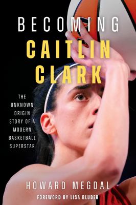 Becoming Caitlin Clark : the unknown origin story of a modern basketball star 