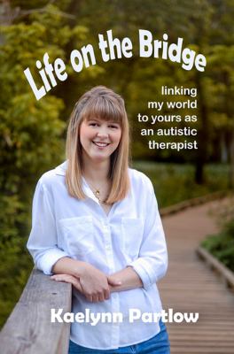 Life on the Bridge : Linking My World to Yours as an Autistic Therapist