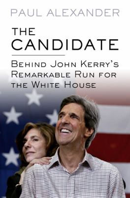 The candidate : behind John Kerry's remarkable run for the White House 