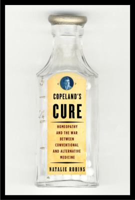 Copeland's cure : homeopathy and the war between conventional and alternative medicine 